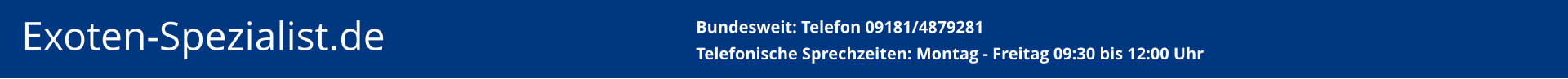 Exoten-Spezialist.de   Bundesweit: Telefon 09181/4879281Telefonische Sprechzeiten: Montag - Freitag 09:30 bis 12:00 Uhr